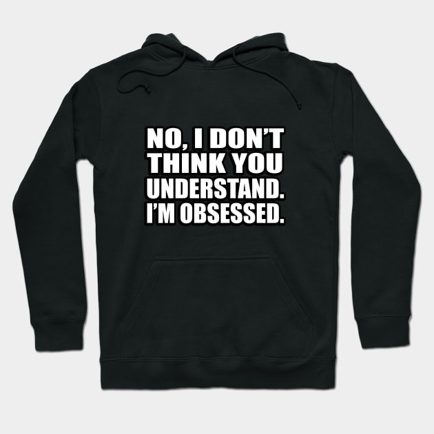 No, I don’t think you understand…I’m obsessed Hoodie by D1FF3R3NT